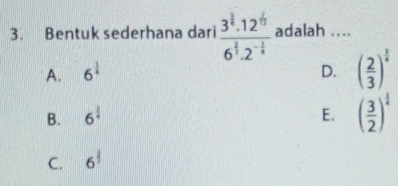 Bentuk sederhana dari frac 3^(frac 1)4.12^(frac 2)12^(-frac 1)44.2^(-frac 1)4 adalah ....
A. 6^(frac 1)4 D. ( 2/3 )^ 3/4 
B. 6^(frac 1)4 E. ( 3/2 )^ 1/4 
C. 6^(frac 1)2