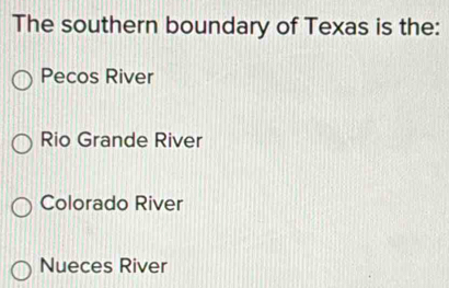 The southern boundary of Texas is the:
Pecos River
Rio Grande River
Colorado River
Nueces River