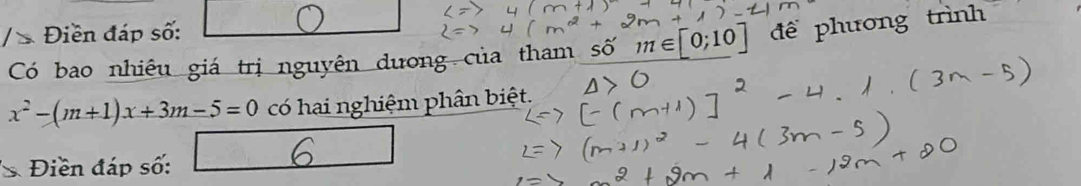 Điền đáp số: 
Có bao nhiêu giá trị nguyên dương của tham số m∈ [0;10] đề phương trình
x^2-(m+1)x+3m-5=0 có hai nghiệm phân biệt. 
& Điền đáp số: