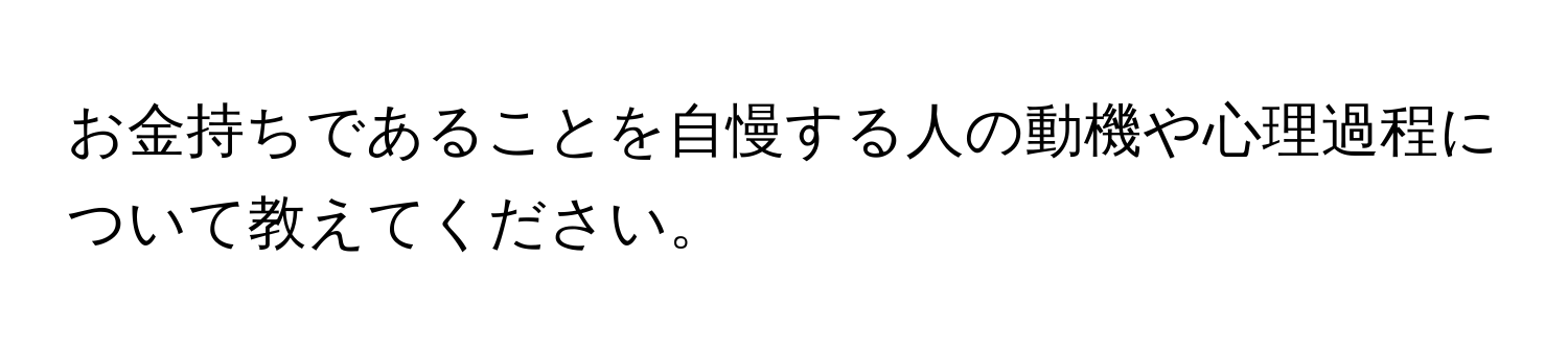 お金持ちであることを自慢する人の動機や心理過程について教えてください。