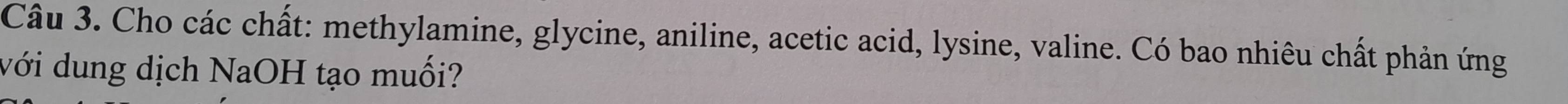 Cho các chất: methylamine, glycine, aniline, acetic acid, lysine, valine. Có bao nhiêu chất phản ứng 
với dung dịch NaOH tạo muối?