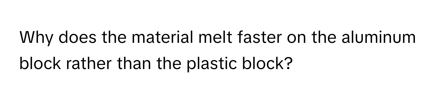 Why does the material melt faster on the aluminum block rather than the plastic block?