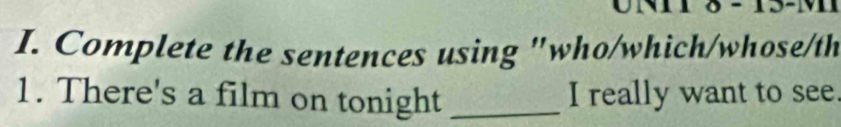 Un o 
I. Complete the sentences using "who/which/whose/th 
1. There's a film on tonight _I really want to see.