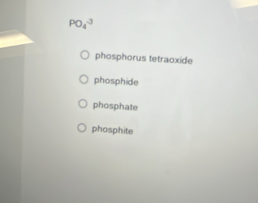 PO_4^(-3)
phosphorus tetraoxide
phosphide
phosphate
phosphite