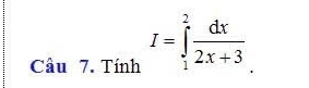 Cầu 7. Tính I=∈tlimits _1^(2frac dx)2x+3