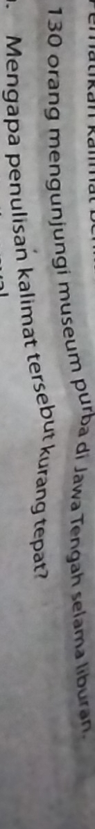 130 orang mengunjungi museum purba di Jawa Tengah selama liburan. 
Mengapa penulisan kalimat tersebut kurang tepat?