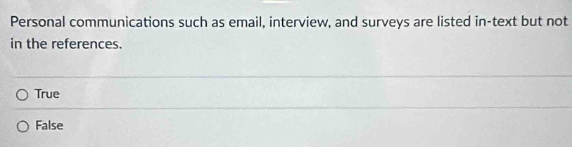 Personal communications such as email, interview, and surveys are listed in-text but not
in the references.
True
False