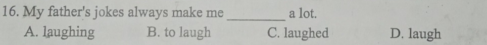 My father's jokes always make me _a lot.
A. laughing B. to laugh C. laughed D. laugh
