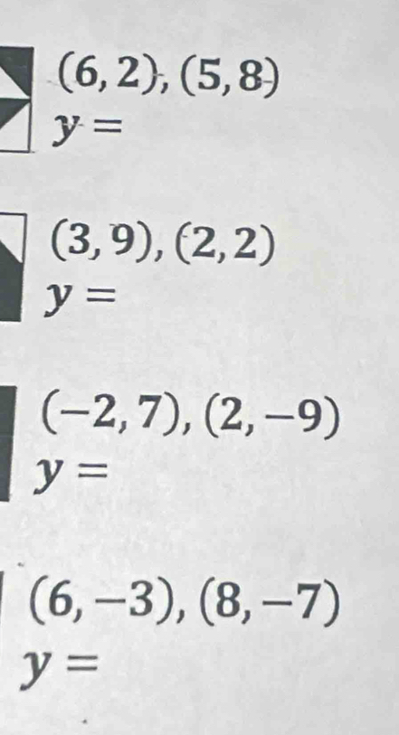 (6,2),(5,8)
y=
(3,9),(2,2)
y=
(-2,7),(2,-9)
y=
(6,-3),(8,-7)
y=