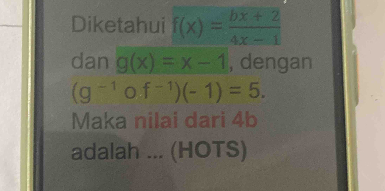 Diketahui f(x)= (bx+2)/4x-1 
dan g(x)=x-1 , dengan
(g^(-1) 0 f^(-1))(-1)=5. 
Maka nilai dari 4b
adalah ... (HOTS)