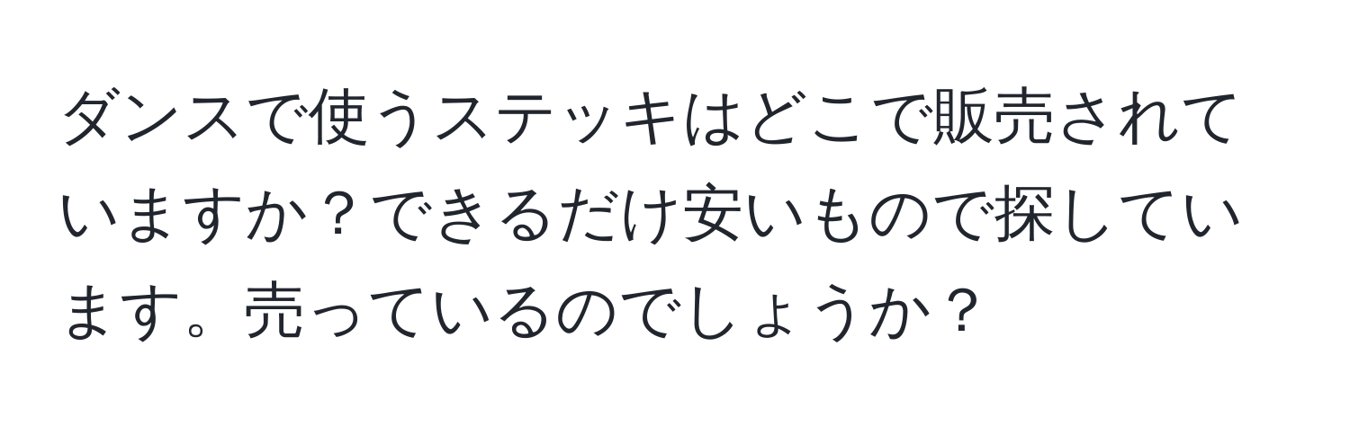 ダンスで使うステッキはどこで販売されていますか？できるだけ安いもので探しています。売っているのでしょうか？