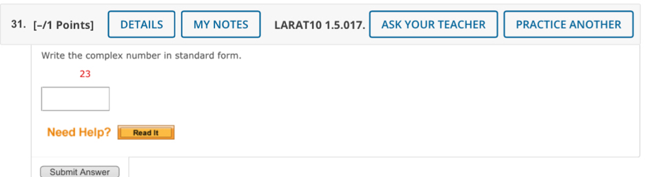 DETAILS MY NOTES LARAT10 1.5.017. ASK YOUR TEACHER PRACTICE ANOTHER 
Write the complex number in standard form. 
23 
Need Help? Read it 
Submit Answer