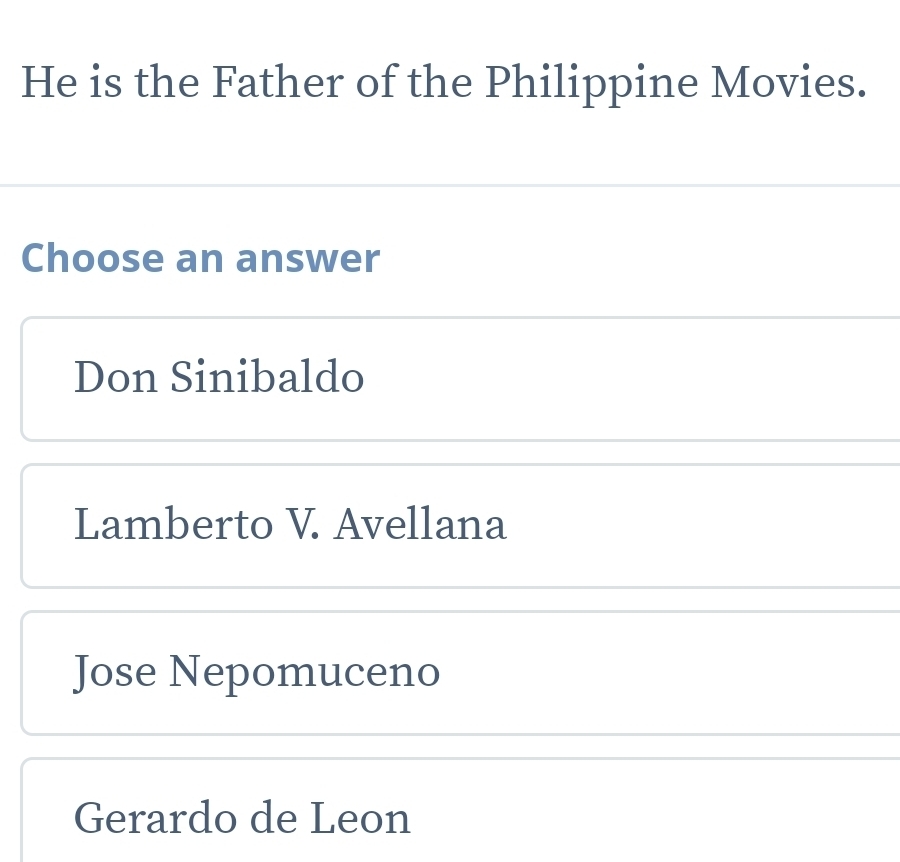 He is the Father of the Philippine Movies.
Choose an answer
Don Sinibaldo
Lamberto V. Avellana
Jose Nepomuceno
Gerardo de Leon