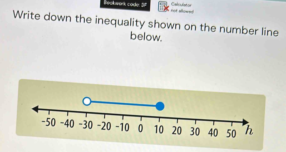 Bookwork code: 3F Calculator 
not allowed 
Write down the inequality shown on the number line 
below.