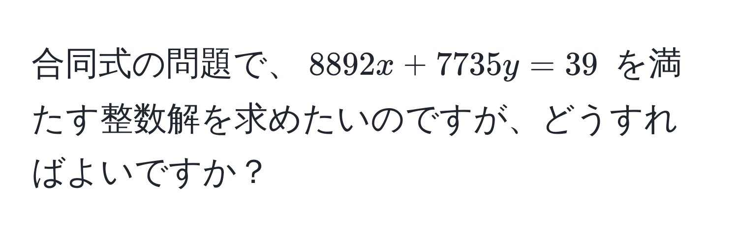 合同式の問題で、$8892x + 7735y = 39$ を満たす整数解を求めたいのですが、どうすればよいですか？