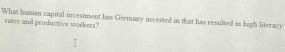 What human capital investment has Germany invested in that has resulted in high literacy 
rates and productive workers?