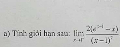 Tính giới hạn sau: limlimits _xto 1^-frac 2(e^(x-1)-x)(x-1)^2