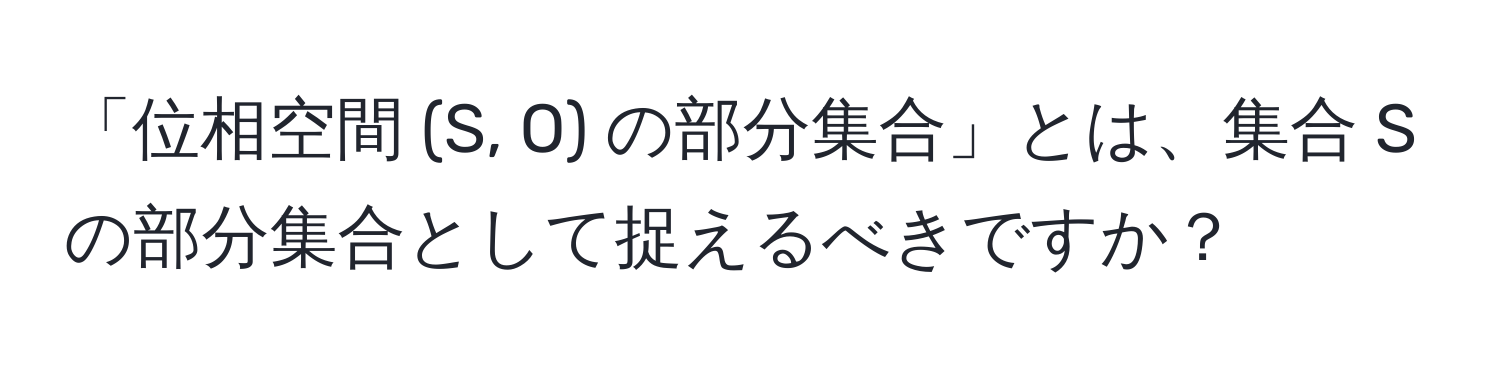 「位相空間 (S, O) の部分集合」とは、集合 S の部分集合として捉えるべきですか？