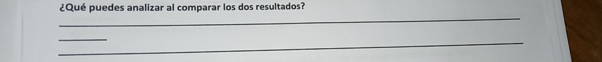 ¿Qué puedes analizar al comparar los dos resultados? 
_ 
_ 
_