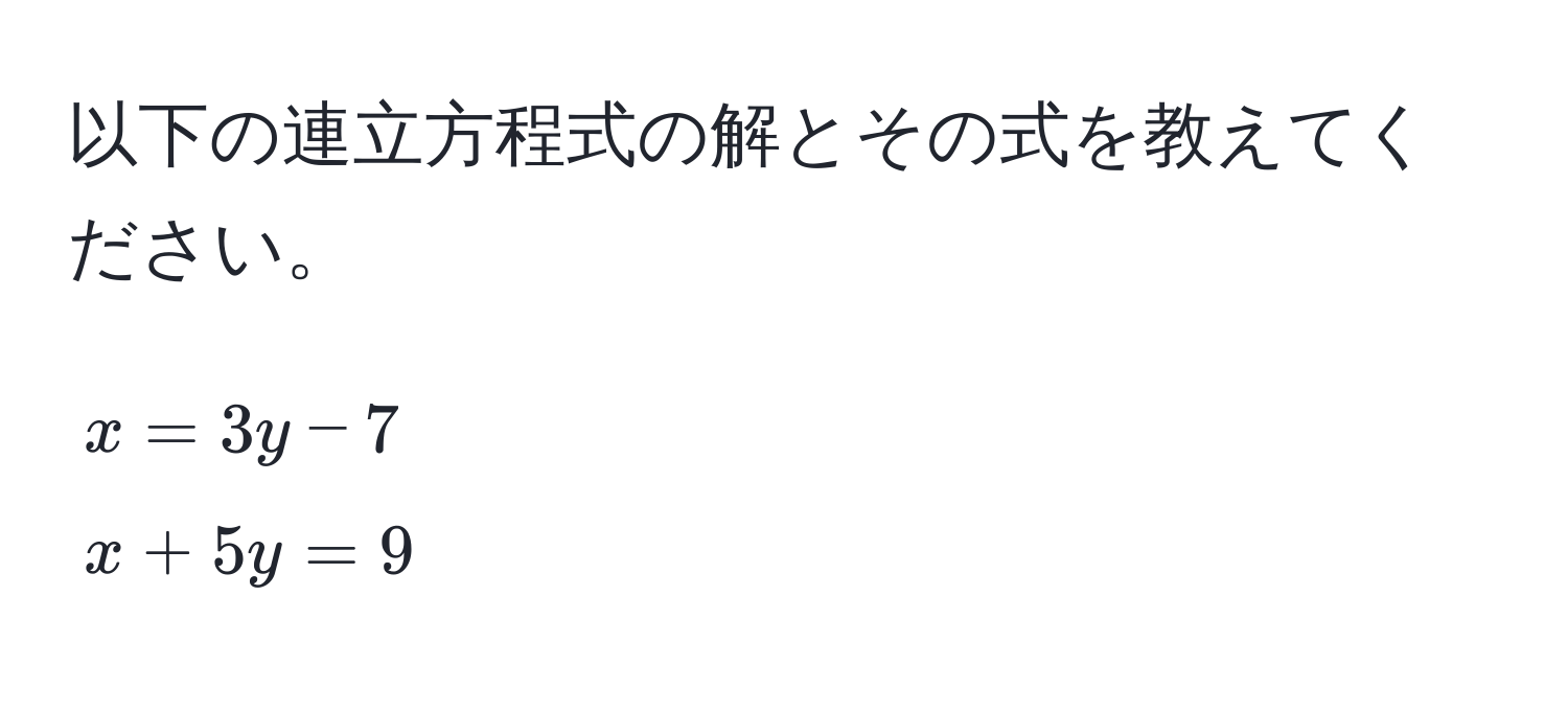 以下の連立方程式の解とその式を教えてください。  
[
x = 3y - 7 
x + 5y = 9
]