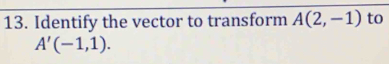 Identify the vector to transform A(2,-1) to
A'(-1,1).