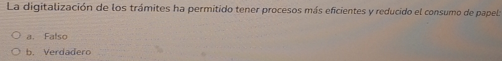 La digitalización de los trámites ha permitido tener procesos más eficientes y reducido el consumo de papel:
a. Falso
b. Verdadero