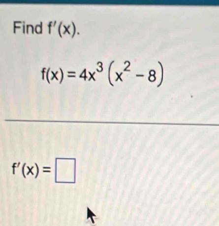 Find f'(x).
f(x)=4x^3(x^2-8)
f'(x)=□