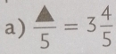  △ /5 =3 4/5 