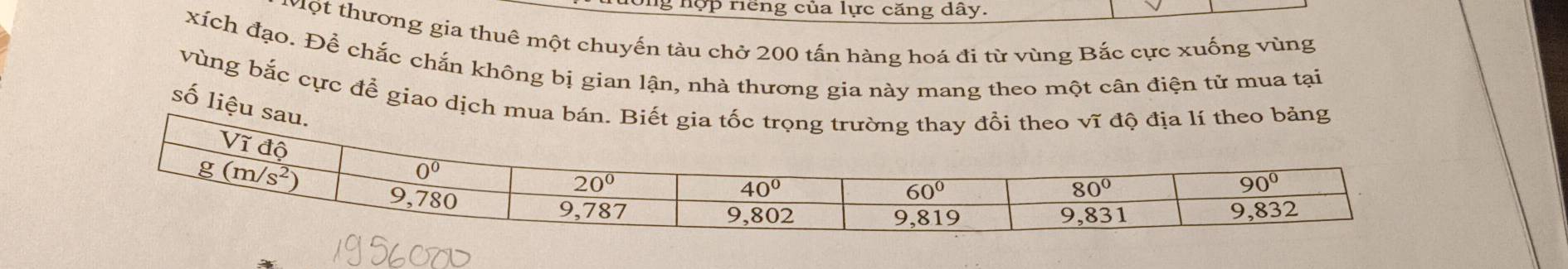 ng hợp riếng của lực căng dây.
vột thương gia thuê một chuyến tàu chở 200 tấn hàng hoá đi từ vùng Bắc cực xuống vùng
xích đạo. Để chắc chắn không bị gian lận, nhà thương gia này mang theo một cân điện tử mua tại
vùng bắc cực để giao dịch m
số liệu