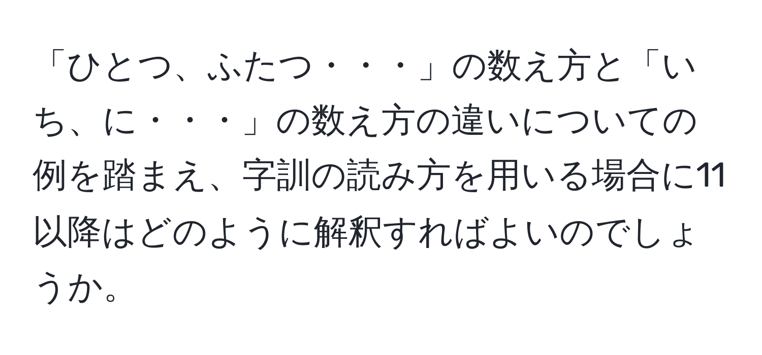 「ひとつ、ふたつ・・・」の数え方と「いち、に・・・」の数え方の違いについての例を踏まえ、字訓の読み方を用いる場合に11以降はどのように解釈すればよいのでしょうか。