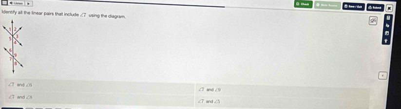 Chack
Lhten Save / Ext Submil
Identify all the linear pairs that include ∠ 7 using the diagram.
.
(
∠ 7 and ∠ 6 7 and ∠ 9
∠ 7 and ∠ 8 and ∠ 5