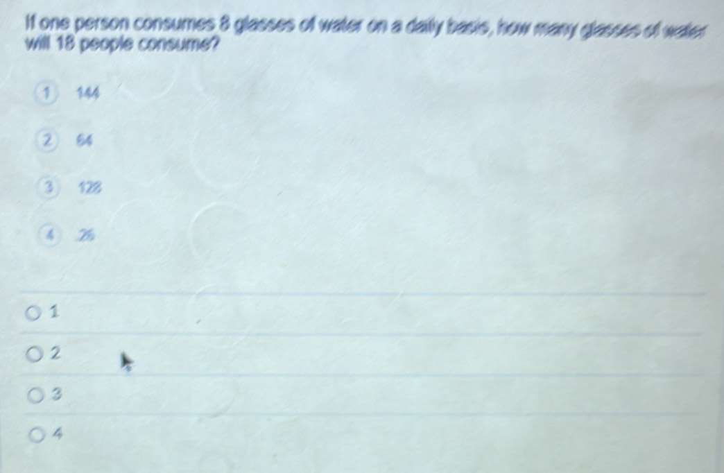 If one person consumes 8 glasses of water on a daily basis, how many glasses of water
will 18 people consume?
1 144
② 84
③ 128
4 2%
1
2
3
4