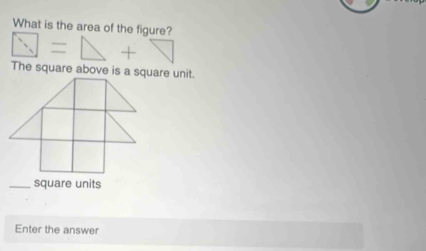 What is the area of the figure? 
The square above is a square unit. 
_square units 
Enter the answer