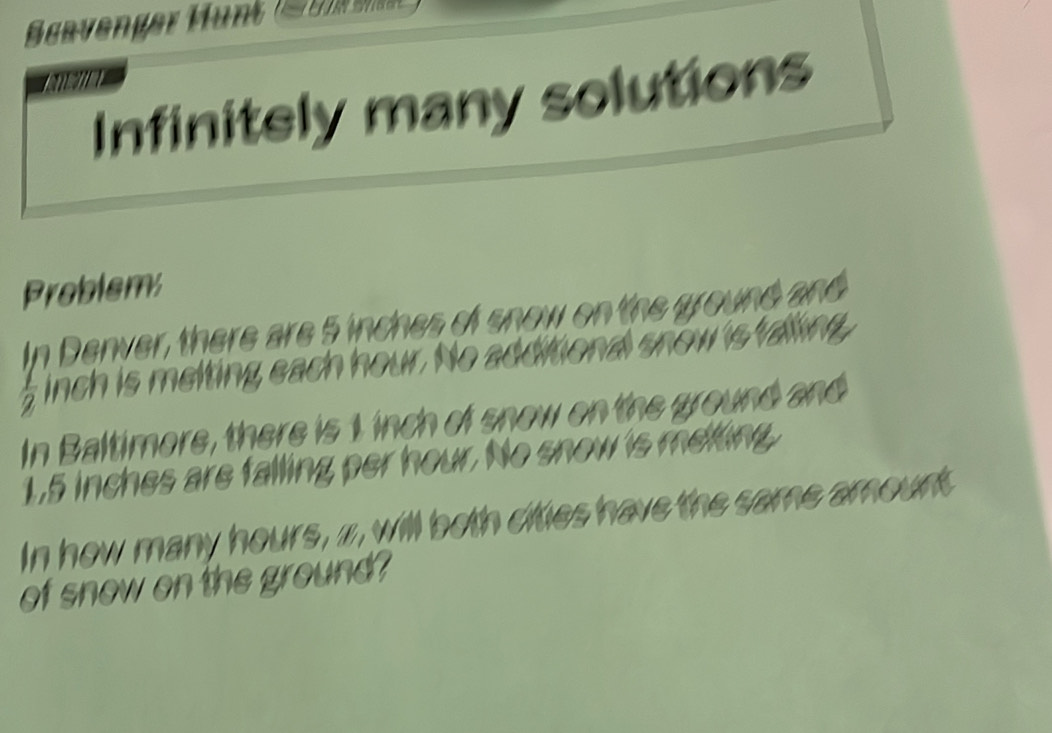 Scavenger Hünt 
MEIN 
Infinitely many solutions 
Problems

 1/2  inch is melting each hour. 
In B altimore, there i t nch f n ow
1,5 inches are falling per hour. No s 
In how many hours, z, will both cities have the same amount 
of snow on the ground?