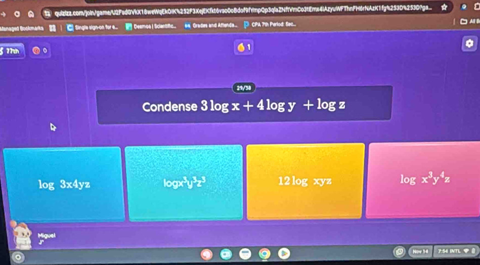 quizizz.com/join/game/U2FsdGVkX18weWqEkOIK5252F3XejEKfkt6vso0oBdof9fYmpQp3qfaZNftVmCo31Emx4lAzyuWFThnFH6rNAzK1fg%253D%253D7ga...
Managed Gookmarks 23 C Single sign-on for .... Desmos | Scientifc.. " Grades and Attenda... CPA 7th Period: Sec..
§ 77th 1
29/38
Condense 3log x+4log y+log z
log 3x4yz
log x^3y^3z^3 12 log xyz
log x^3y^4z
Miguel
Nov 14 7:54 INTL