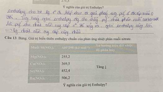 271,5
Ý nghĩa của giá trị Enthalpy?
_
_
_
_
Câu 13. Bảng. Giá trị biến thiên enthalpy chuẩn của phản ứng nhiệt phân muối nitrate.
Ý nghĩa của giá trị Enthalpy?