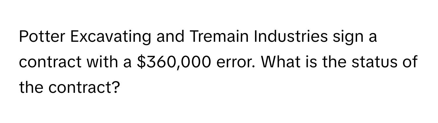 Potter Excavating and Tremain Industries sign a contract with a $360,000 error. What is the status of the contract?