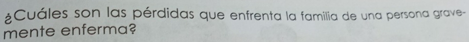 ¿Cuáles son las pérdidas que enfrenta la familia de una persona grave- 
mente enferma?