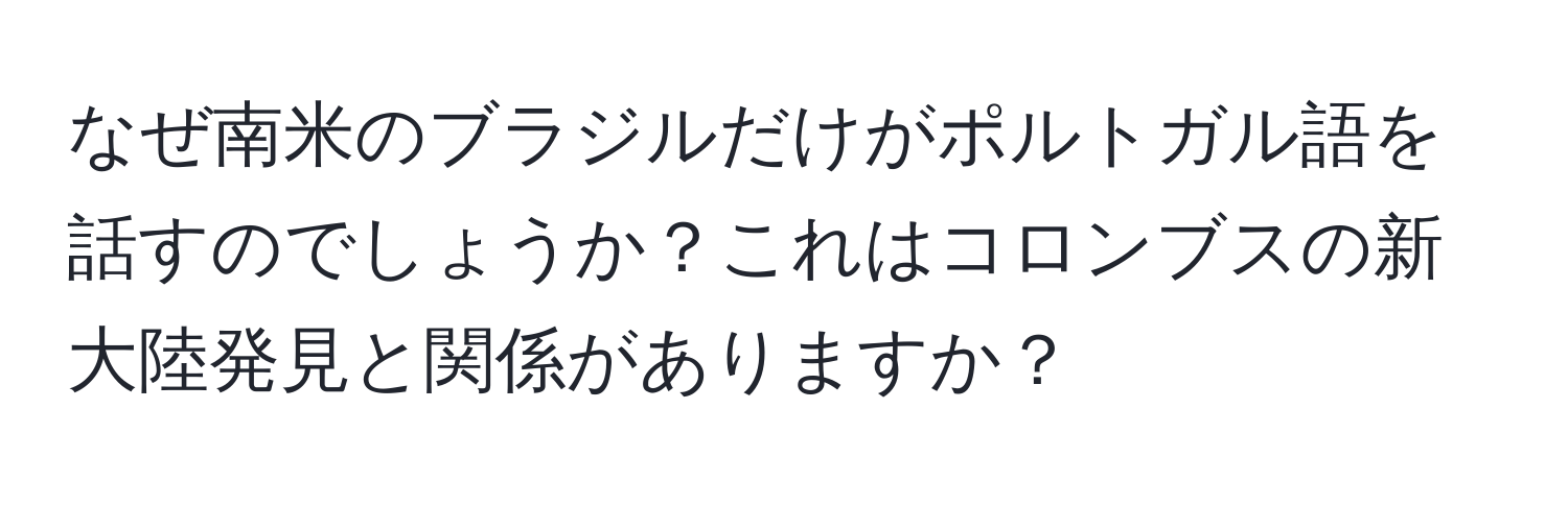 なぜ南米のブラジルだけがポルトガル語を話すのでしょうか？これはコロンブスの新大陸発見と関係がありますか？