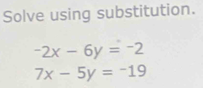 Solve using substitution.
-2x-6y=-2
7x-5y=-19