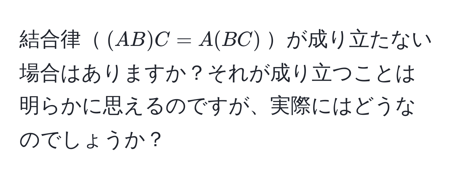 結合律$(AB)C = A(BC)$が成り立たない場合はありますか？それが成り立つことは明らかに思えるのですが、実際にはどうなのでしょうか？