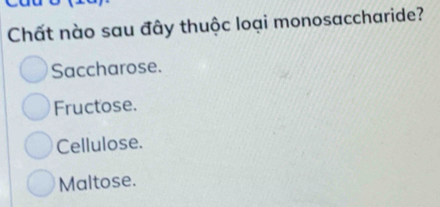 Chất nào sau đây thuộc loại monosaccharide?
Saccharose.
Fructose.
Cellulose.
Maltose.