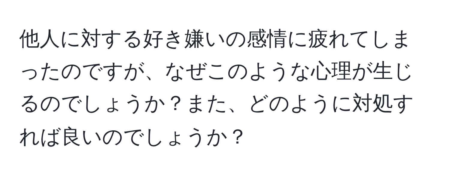 他人に対する好き嫌いの感情に疲れてしまったのですが、なぜこのような心理が生じるのでしょうか？また、どのように対処すれば良いのでしょうか？