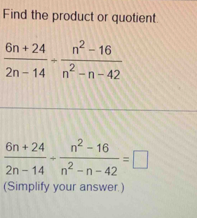 Find the product or quotient.
 (6n+24)/2n-14 /  (n^2-16)/n^2-n-42 =□
(Simplify your answer.)