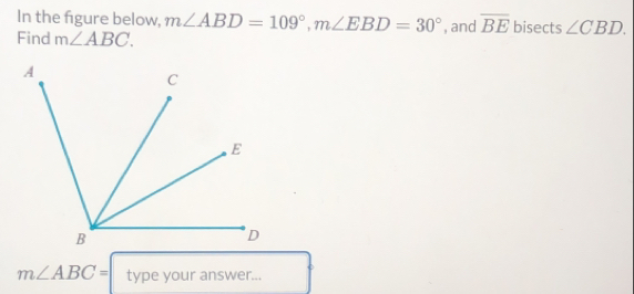 In the figure below, m∠ ABD=109°, m∠ EBD=30°
Find m∠ ABC. , and overline BE bisects ∠ CBD.
m∠ ABC= type your answer...