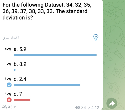 For the following Dataset: 34, 32, 35,
36, 39, 37, 38, 33, 33. The standard
deviation is?
Sw hsl
• ·% a. 5.9
% b. 8.9 . % c. 2.4
1 ·% d. 7
X
olL! 1 34 4:12
o