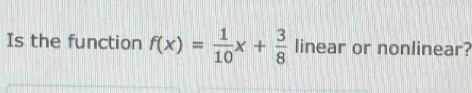 Is the function f(x)= 1/10 x+ 3/8  linear or nonlinear?