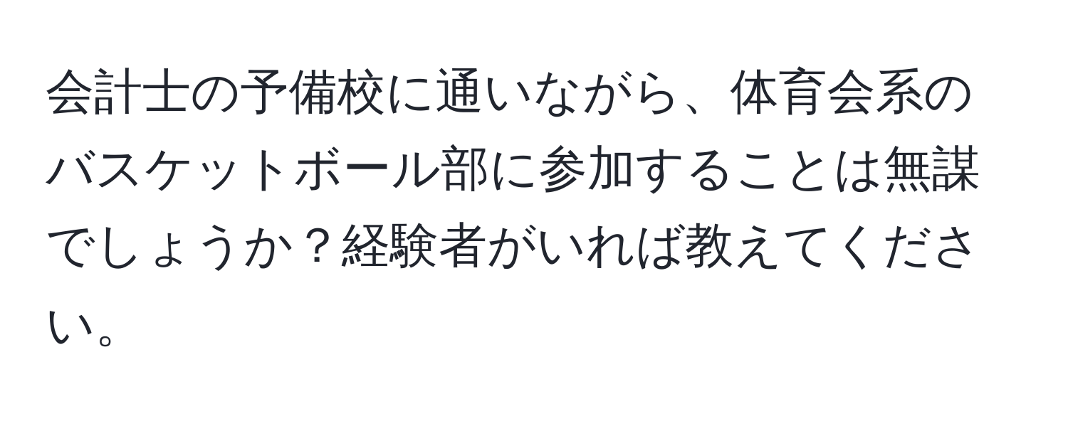 会計士の予備校に通いながら、体育会系のバスケットボール部に参加することは無謀でしょうか？経験者がいれば教えてください。