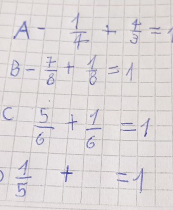 A- 1/4 + 4/3 =
B- 7/8 + 1/8 =1
C  5/6 + 1/6 =1
 1/5 +=1