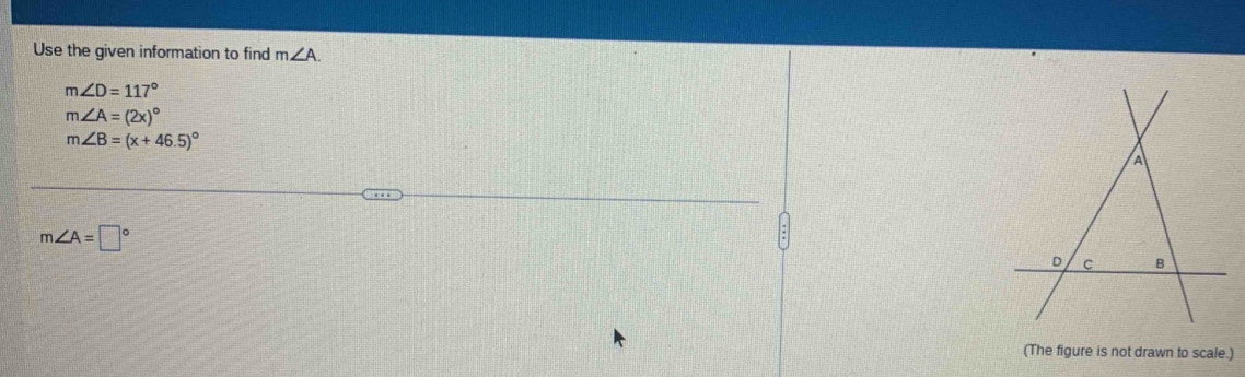 Use the given information to find m∠ A.
m∠ D=117°
m∠ A=(2x)^circ 
m∠ B=(x+46.5)^circ 
m∠ A=□°
(The figure is not drawn to scale.)